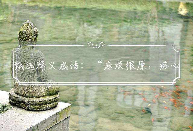 甄选释义成语：“麻烦根原，痴心妄想。春风暗老如花靥？明偷暗抢，抹黑中伤。回文锦字殷勤织！”是什么生肖|代表什么生肖|成语文化解析释